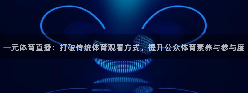一元体育直播：打破传统体育观看方式，提升公众体育素养与参与度
