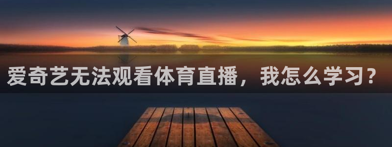 爱奇艺无法观看体育直播，我怎么学习？