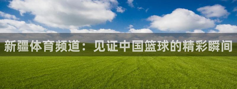 新疆体育频道：见证中国篮球的精彩瞬间