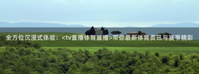 全方位沉浸式体验：<tv直播体育直播>带你最新体育资讯与赛事精彩
